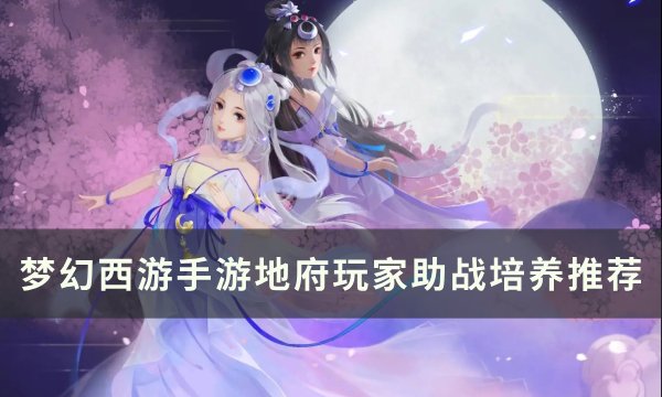 《梦幻西游手游》地府玩家带什么伙伴好 地府玩家助战培养推荐