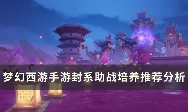 《梦幻西游手游》封系助战哪个好用培养哪个 封系助战培养推荐分析
