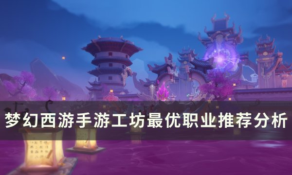 《梦幻西游手游》工坊职业哪个赚钱 工坊最优职业推荐分析