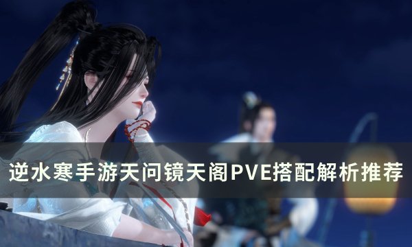 《逆水寒手游》天问镜天阁PVE怎么搭配 天问镜天阁PVE搭配解析推荐