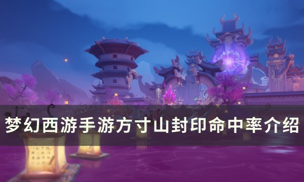 《梦幻西游手游》方寸山封印命中率怎么样 方寸山封印命中率介绍