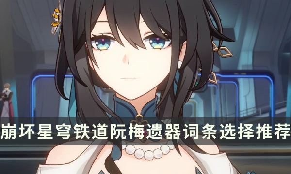 《崩坏星穹铁道》阮梅遗器带什么 阮梅遗器词条选择推荐