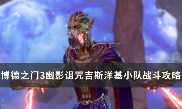 《博德之门3》吉斯洋基小队怎么打 幽影诅咒吉斯洋基小队​​​​​​​战斗攻略