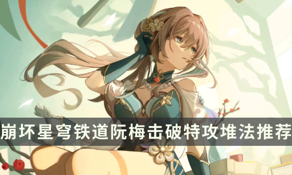 《崩坏星穹铁道》阮梅击破特攻多少合适 阮梅击破特攻堆法推荐
