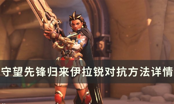 《守望先锋归来》伊拉锐怎么玩 伊拉锐分析与对抗方法详情