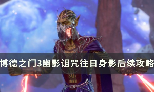 《博德之门3》往日身影后续是什么 幽影诅咒往日身影后续攻略