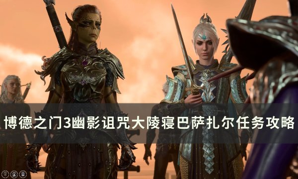 《博德之门3》巴萨扎尔对话怎么选 幽影诅咒大陵寝巴萨扎尔任务攻略
