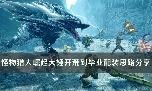 《怪物猎人崛起》大锤怎么配装 大锤开荒到毕业配装思路分享