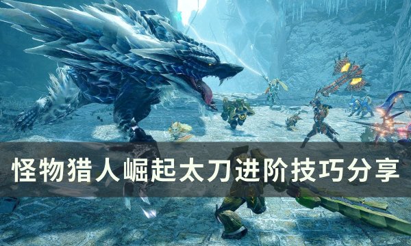 《怪物猎人崛起》太刀怎么玩 太刀进阶技巧分享