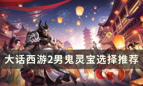 《大话西游2》男鬼带什么宝宝 男鬼灵宝选择推荐