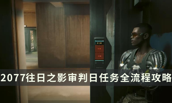 《赛博朋克2077：往日之影》审判日任务图文全流程及视频攻略