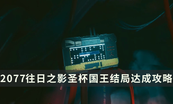 《赛博朋克2077：往日之影》圣杯国王怎么获得 圣杯国王结局达成攻略