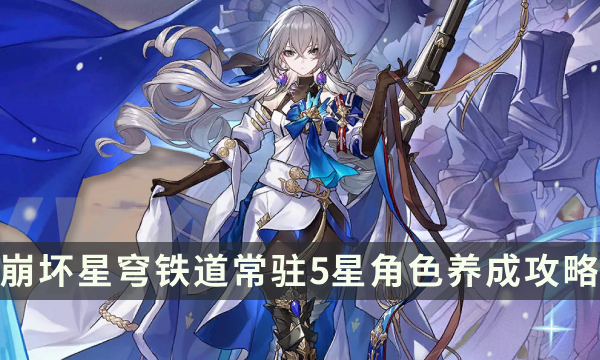 《崩坏星穹铁道》常驻5星角色养成攻略 常驻五星全方位培养指南
