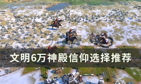 《文明6》万神殿信仰哪个好 万神殿信仰选择推荐