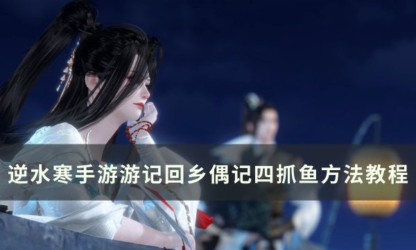 《逆水寒手游》回乡偶记四怎么抓鱼 游记回乡偶记四抓鱼方法教程