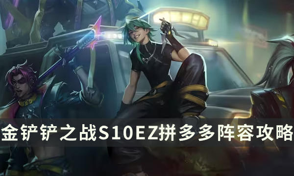 《金铲铲之战》S10EZ拼多多阵容攻略 S10版本吃鸡阵容搭配推荐
