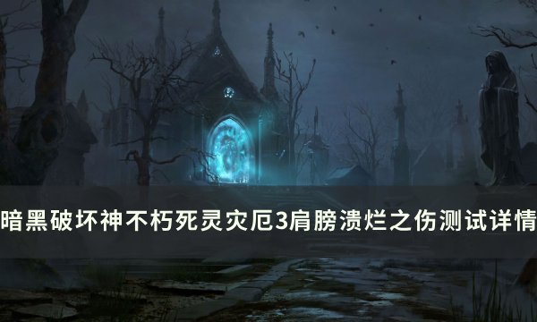 《暗黑破坏神不朽》溃烂之伤怎么样 死灵灾厄3肩膀溃烂之伤测试详情
