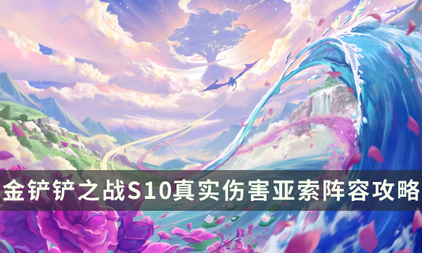 《金铲铲之战》S10真实伤害亚索阵容攻略 S10版本吃分阵容搭配推荐
