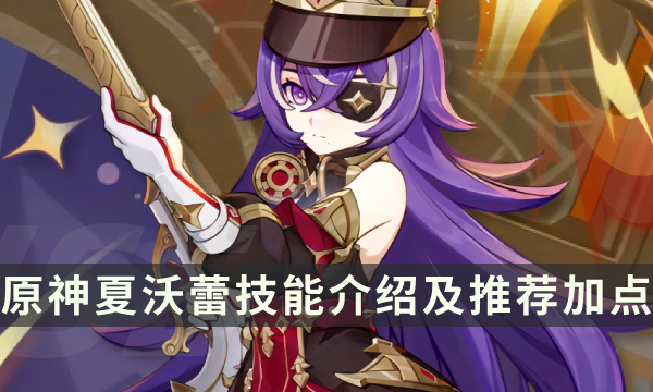 《原神》夏沃蕾技能是什么 夏沃蕾技能介绍及推荐加点
