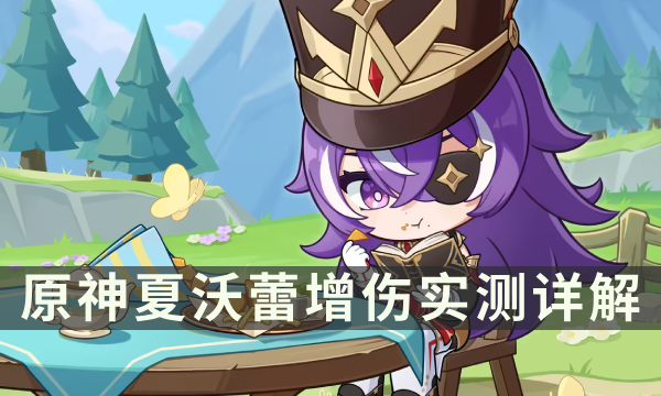 《原神》夏沃蕾能提升多少输出 夏沃蕾增伤实测详解