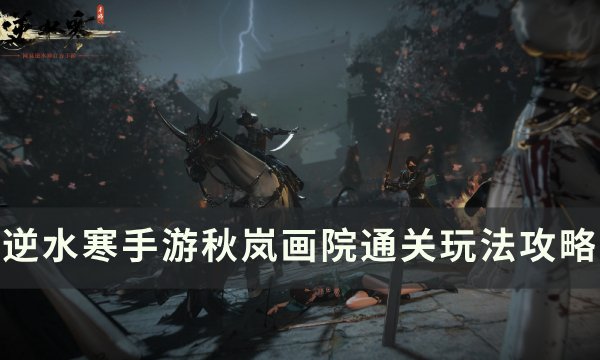 《逆水寒手游》秋岚画院怎么打 秋岚画院通关玩法攻略