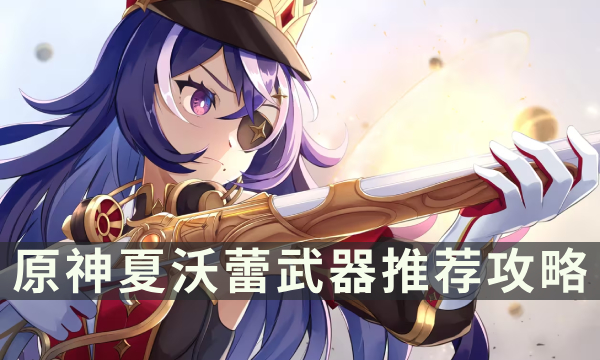 《原神》夏沃蕾用什么武器 夏沃蕾武器推荐攻略
