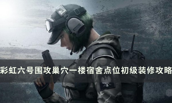 《彩虹六号围攻》巢穴一楼宿舍怎么防守 巢穴一楼宿舍点位初级装修攻略