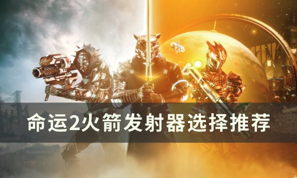 《命运2》火箭发射器选什么好 火箭发射器选择推荐