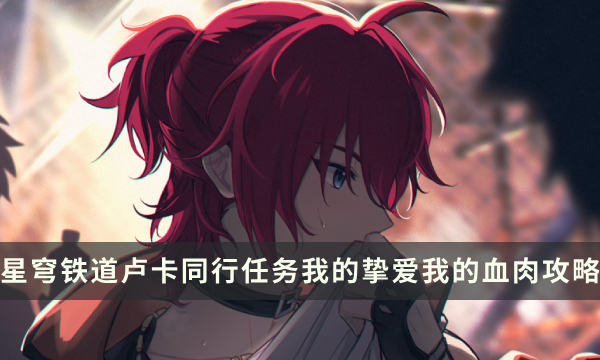 《崩坏星穹铁道》卢卡同行任务怎么做 我的挚爱我的血肉流程攻略