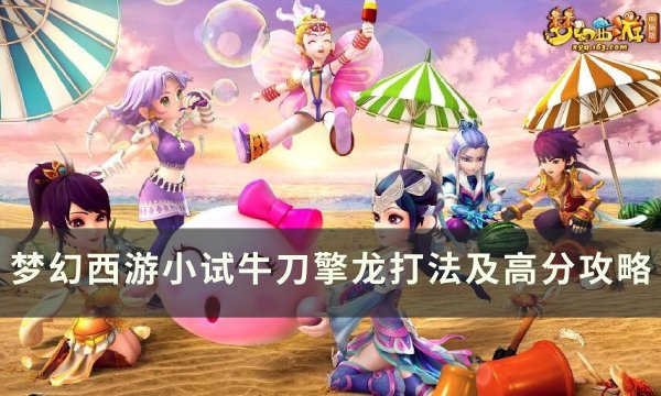 《梦幻西游》擎龙怎么打 小试牛刀擎龙打法及高分攻略