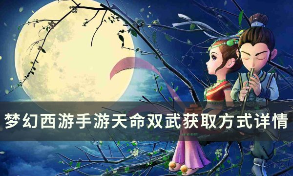 《梦幻西游手游》天命双武怎么获得 天命双武获取方式详情