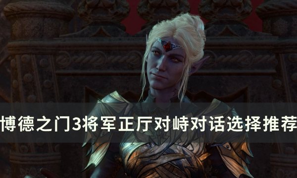 《博德之门3》将军正厅对峙怎么选 将军正厅对峙对话选择推荐