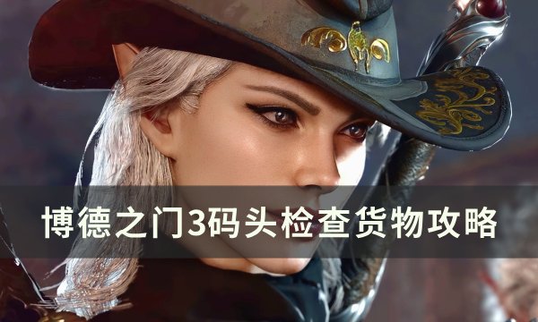 《博德之门3》码头检查货物怎么触发 码头检查货物攻略