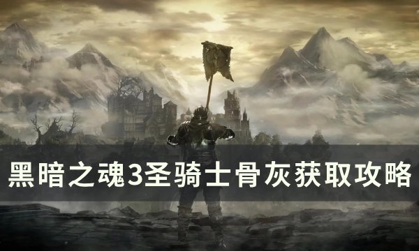 《黑暗之魂3》圣骑士骨灰怎么获得 圣骑士骨灰获取攻略