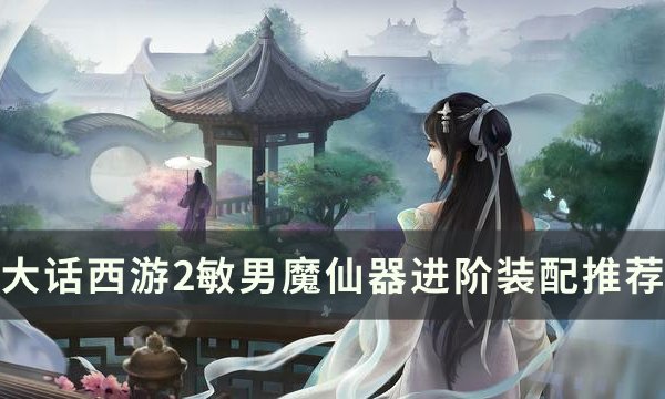 《大话西游2》敏男魔怎么装配 敏男魔仙器进阶装配推荐