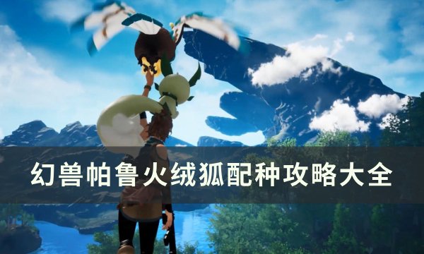 《幻兽帕鲁》火绒狐怎么配种 火绒狐配种攻略大全