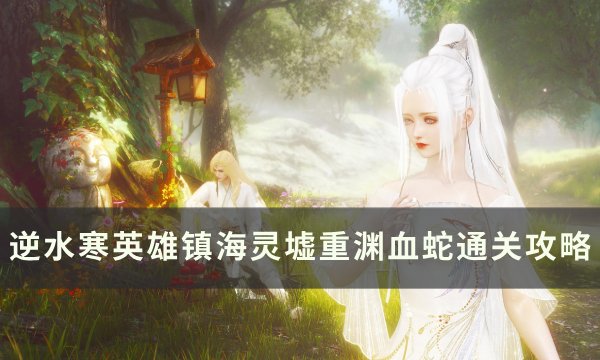 《逆水寒》血蛇怎么打 英雄镇海灵墟重渊血蛇通关攻略