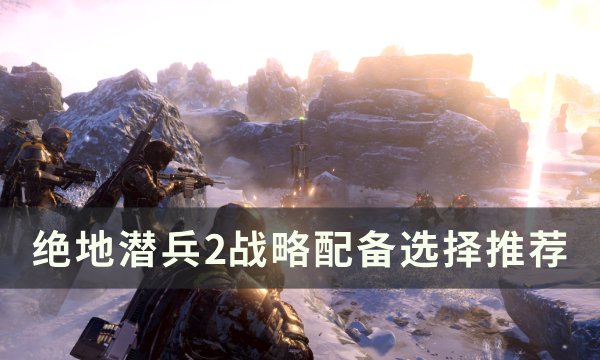 《绝地潜兵2》战略配备怎么选择 战略配备选择推荐
