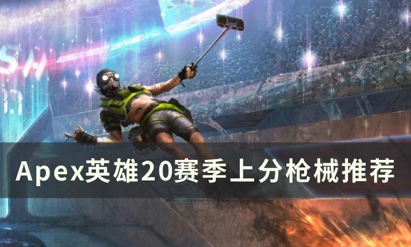 《Apex英雄》20赛季选哪个武器 20赛季上分枪械推荐