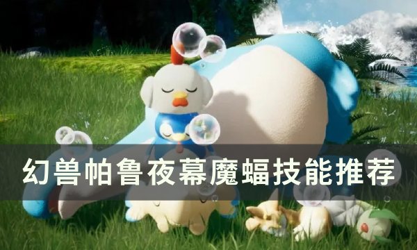 《幻兽帕鲁》夜幕魔蝠技能怎么搭配 夜幕魔蝠技能推荐