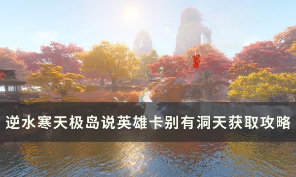 《逆水寒》说英雄卡别有洞天怎么获得 天极岛说英雄卡别有洞天获取攻略