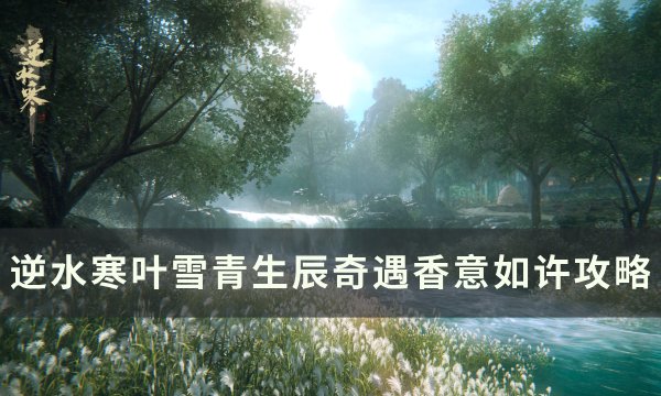 《逆水寒》香意如许任务怎么触发 叶雪青生辰奇遇香意如许攻略