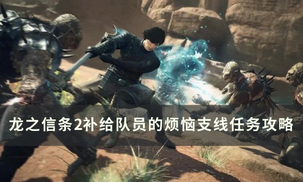 《龙之信条2》补给队员的烦恼任务怎么做 补给队员的烦恼支线任务攻略