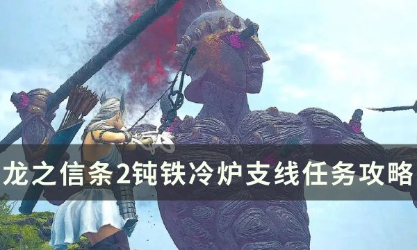 《龙之信条2》钝铁冷炉任务怎么做 钝铁冷炉支线任务攻略