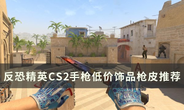 《反恐精英CS2》手枪低价饰品枪皮推荐 十元内饰品手枪枪皮一览