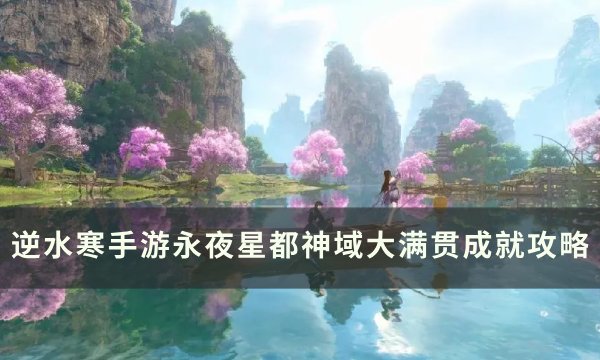 《逆水寒手游》神域大满贯成就怎么获得 永夜星都神域大满贯成就攻略