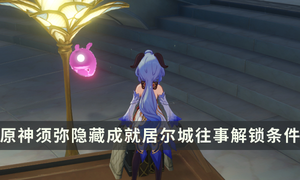 《原神》须弥隐藏成就攻略 居尔城往事成就解锁条件
