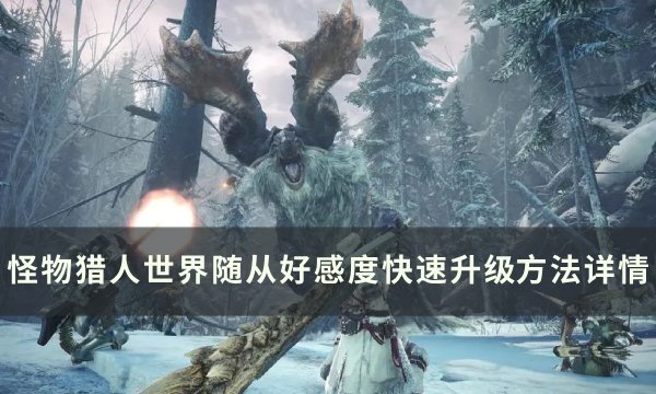 《怪物猎人世界》随从好感度怎么提升 随从好感度快速升级方法详情