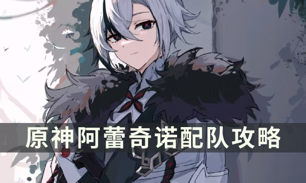 《原神》阿蕾奇诺阵容搭配推荐 仆人配队攻略