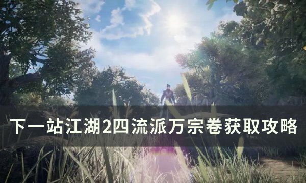 《下一站江湖2》四流派万宗卷怎么获得 四流派万宗卷获取攻略